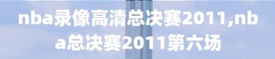 nba录像高清总决赛2011,nba总决赛2011第六场