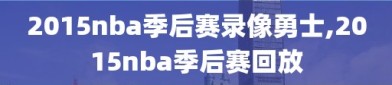 2015nba季后赛录像勇士,2015nba季后赛回放