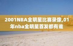 2001NBA全明星比赛录像,01年nba全明星首发都有谁