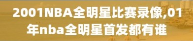 2001NBA全明星比赛录像,01年nba全明星首发都有谁