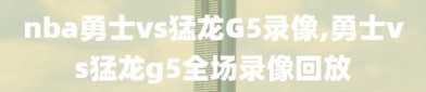 nba勇士vs猛龙G5录像,勇士vs猛龙g5全场录像回放