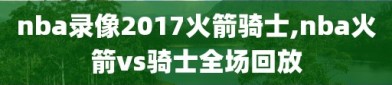 nba录像2017火箭骑士,nba火箭vs骑士全场回放