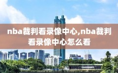 nba裁判看录像中心,nba裁判看录像中心怎么看