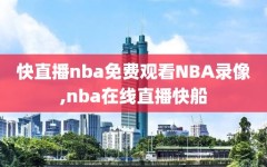 快直播nba免费观看NBA录像,nba在线直播快船