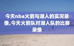 今天nba火箭与湖人的实况录像,今天火箭队对湖人队的比赛录像