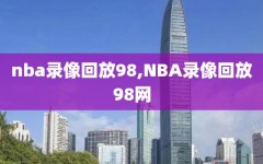 nba录像回放98,NBA录像回放98网