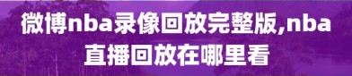 微博nba录像回放完整版,nba直播回放在哪里看