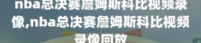 nba总决赛詹姆斯科比视频录像,nba总决赛詹姆斯科比视频录像回放