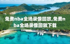 免费nba全场录像回放,免费nba全场录像回放下载