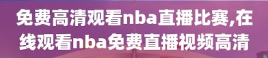 免费高清观看nba直播比赛,在线观看nba免费直播视频高清