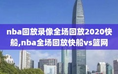 nba回放录像全场回放2020快船,nba全场回放快船vs篮网