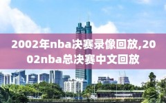 2002年nba决赛录像回放,2002nba总决赛中文回放