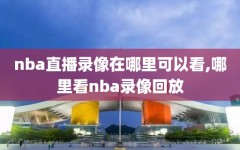 nba直播录像在哪里可以看,哪里看nba录像回放