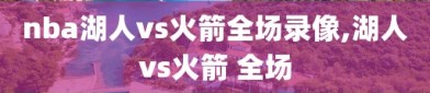 nba湖人vs火箭全场录像,湖人vs火箭 全场