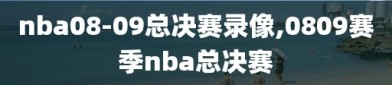 nba08-09总决赛录像,0809赛季nba总决赛