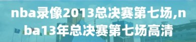 nba录像2013总决赛第七场,nba13年总决赛第七场高清