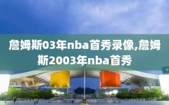 詹姆斯03年nba首秀录像,詹姆斯2003年nba首秀