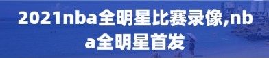 2021nba全明星比赛录像,nba全明星首发