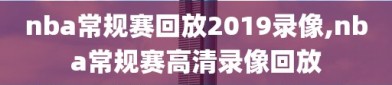 nba常规赛回放2019录像,nba常规赛高清录像回放