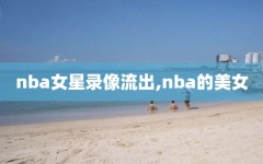 nba女星录像流出,nba的美女