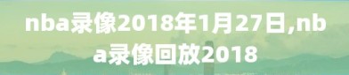 nba录像2018年1月27日,nba录像回放2018