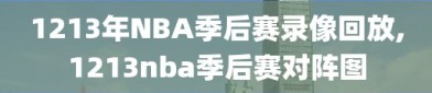 1213年NBA季后赛录像回放,1213nba季后赛对阵图