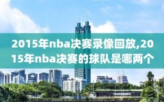 2015年nba决赛录像回放,2015年nba决赛的球队是哪两个