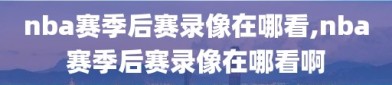 nba赛季后赛录像在哪看,nba赛季后赛录像在哪看啊