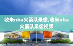 收米nba火箭队录像,收米nba火箭队录像视频