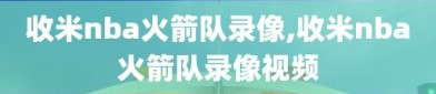 收米nba火箭队录像,收米nba火箭队录像视频