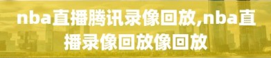 nba直播腾讯录像回放,nba直播录像回放像回放