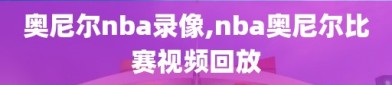 奥尼尔nba录像,nba奥尼尔比赛视频回放