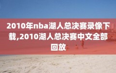 2010年nba湖人总决赛录像下载,2010湖人总决赛中文全部回放