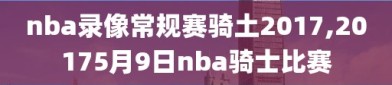 nba录像常规赛骑土2017,20175月9日nba骑士比赛