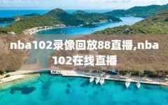 nba102录像回放88直播,nba102在线直播