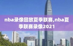 nba录像回放夏季联赛,nba夏季联赛录像2021