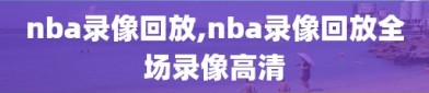 nba录像回放,nba录像回放全场录像高清