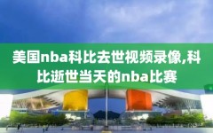 美国nba科比去世视频录像,科比逝世当天的nba比赛