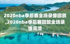 2020nba季后赛全场录像回放,2020nba季后赛回放全场录像高清