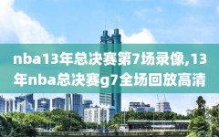 nba13年总决赛第7场录像,13年nba总决赛g7全场回放高清