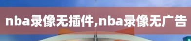 nba录像无插件,nba录像无广告