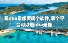 看nba录像要哪个软件,哪个平台可以看nba录像