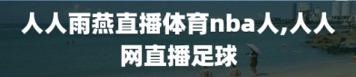 人人雨燕直播体育nba人,人人网直播足球