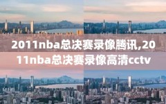 2011nba总决赛录像腾讯,2011nba总决赛录像高清cctv