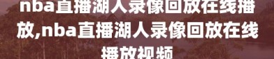 nba直播湖人录像回放在线播放,nba直播湖人录像回放在线播放视频