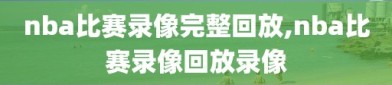 nba比赛录像完整回放,nba比赛录像回放录像