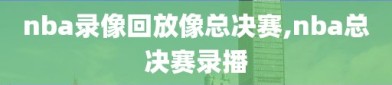 nba录像回放像总决赛,nba总决赛录播