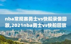 nba常规赛勇士vs快船录像回放,2021nba勇士vs快船回放