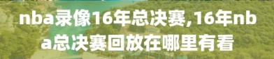 nba录像16年总决赛,16年nba总决赛回放在哪里有看