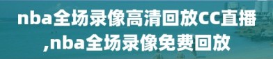 nba全场录像高清回放CC直播,nba全场录像免费回放